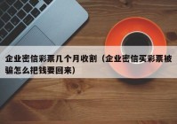 企业密信彩票几个月收割（企业密信买彩票被骗怎么把钱要回来）