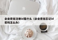 企业密信注册id是什么（企业密信忘记id密码怎么办）