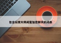 包含玩梗大师闺蜜加密聊天的词条