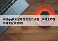 手机qq聊天记录加密怎么设置（手机上咋样给聊天记录加密）