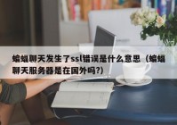 蝙蝠聊天发生了ssl错误是什么意思（蝙蝠聊天服务器是在国外吗?）