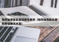 如何加密隐私密码微信聊天（如何加密隐私密码微信聊天内容）