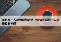 微信里个人聊天能加密吗（微信可以把个人聊天设私密吗）