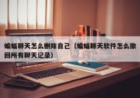 蝙蝠聊天怎么删除自己（蝙蝠聊天软件怎么撤回所有聊天记录）