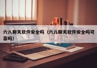 六八聊天软件安全吗（六八聊天软件安全吗可靠吗）