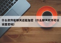 什么软件能聊天还能加密（什么聊天软件可以设置密码）