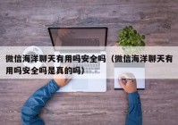 微信海洋聊天有用吗安全吗（微信海洋聊天有用吗安全吗是真的吗）