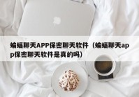蝙蝠聊天APP保密聊天软件（蝙蝠聊天app保密聊天软件是真的吗）