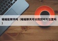 蝙蝠能聊天吗（蝙蝠聊天可以找到对方位置吗）