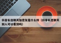 抖音私信聊天加密友是什么样（抖音私密聊天别人可以看到吗）