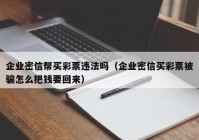 企业密信帮买彩票违法吗（企业密信买彩票被骗怎么把钱要回来）