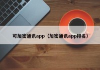 可加密通讯app（加密通讯app排名）