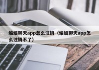 蝙蝠聊天app怎么注销（蝙蝠聊天app怎么注销不了）
