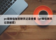 pc端微信加密聊天记录查看（pc微信聊天记录解密）