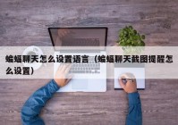 蝙蝠聊天怎么设置语言（蝙蝠聊天截图提醒怎么设置）