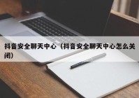 抖音安全聊天中心（抖音安全聊天中心怎么关闭）