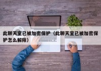 此聊天室已被加密保护（此聊天室已被加密保护怎么解除）