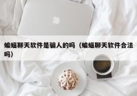 蝙蝠聊天软件是骗人的吗（蝙蝠聊天软件合法吗）