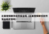 比翼视频聊天软件安全吗（比翼视频聊天软件安全吗可靠吗）