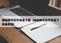 蝙蝠聊天软件安装下载（蝙蝠聊天软件安装下载最新版）