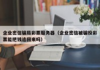 企业密信骗局彩票服务器（企业密信被骗投彩票能把钱追回来吗）