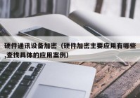 硬件通讯设备加密（硬件加密主要应用有哪些,查找具体的应用案例）