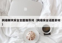 网络聊天安全主题推荐词（网络安全话题素材）