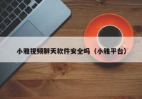 小雅视频聊天软件安全吗（小雅平台）