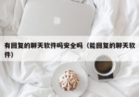 有回复的聊天软件吗安全吗（能回复的聊天软件）