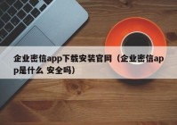 企业密信app下载安装官网（企业密信app是什么 安全吗）