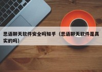 思语聊天软件安全吗知乎（思语聊天软件是真实的吗）