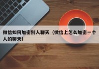 微信如何加密别人聊天（微信上怎么加密一个人的聊天）