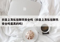 抖音上发私信聊天安全吗（抖音上发私信聊天安全吗是真的吗）