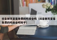 抖音聊天室是免费的吗安全吗（抖音聊天室是免费的吗安全吗知乎）