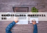 蝙蝠聊天软件怎么得积分（蝙蝠聊天积分怎么获得）