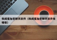 和闺蜜加密聊天软件（和闺蜜加密聊天软件有哪些）