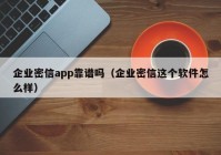 企业密信app靠谱吗（企业密信这个软件怎么样）