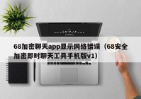 68加密聊天app显示网络错误（68安全加密即时聊天工具手机版v1）