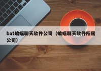 bat蝙蝠聊天软件公司（蝙蝠聊天软件所属公司）