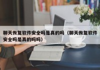 聊天恢复软件安全吗是真的吗（聊天恢复软件安全吗是真的吗吗）