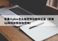 苹果八plus怎么加密微信聊天记录（苹果8p如何给微信加密锁）