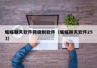 蝙蝠聊天软件同级别软件（蝙蝠聊天软件253）