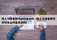 网上与逝者聊天好吗安全吗（网上与逝者聊天好吗安全吗是真的吗）
