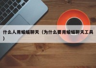 什么人用蝙蝠聊天（为什么要用蝙蝠聊天工具）