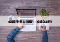蝙蝠群聊天头像图片（蝙蝠交友群）