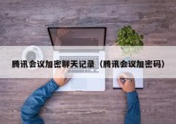 腾讯会议加密聊天记录（腾讯会议加密码）