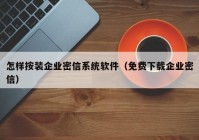怎样按装企业密信系统软件（免费下载企业密信）