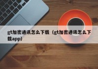 gt加密通讯怎么下载（gt加密通讯怎么下载app）