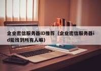 企业密信服务器ID推荐（企业密信服务器id能找到所有人嘛）