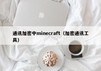通讯加密中minecraft（加密通讯工具）